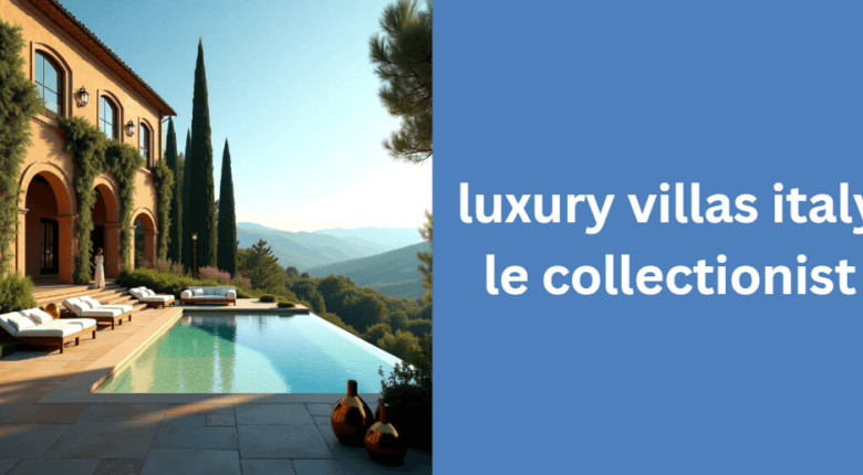 Discovering the Luxury Villas of Italy with Le Collectionist: A Journey into Opulence